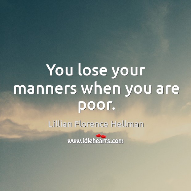 You lose your manners when you are poor. Image