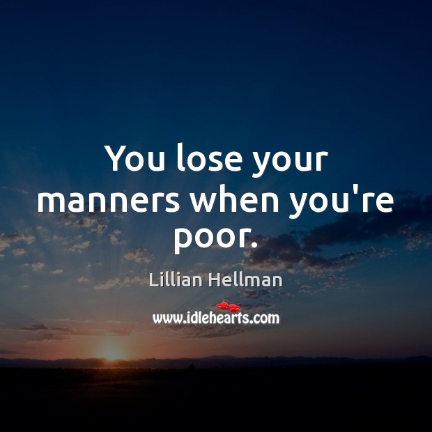 You lose your manners when you’re poor. Image