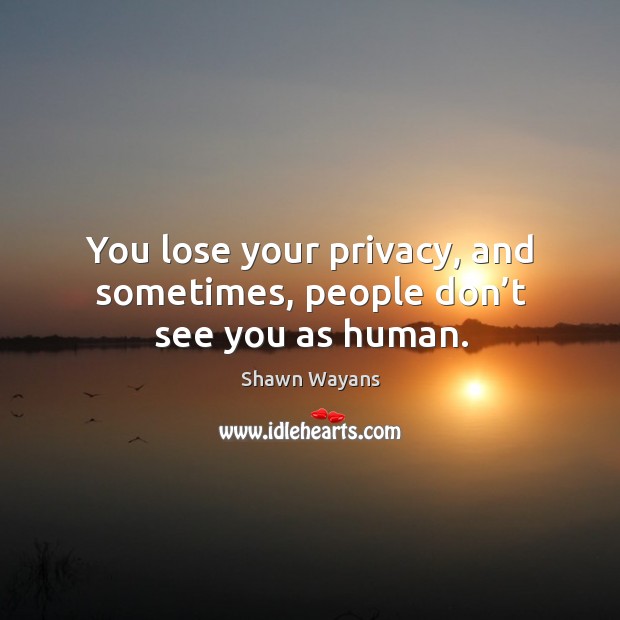 You lose your privacy, and sometimes, people don’t see you as human. Shawn Wayans Picture Quote
