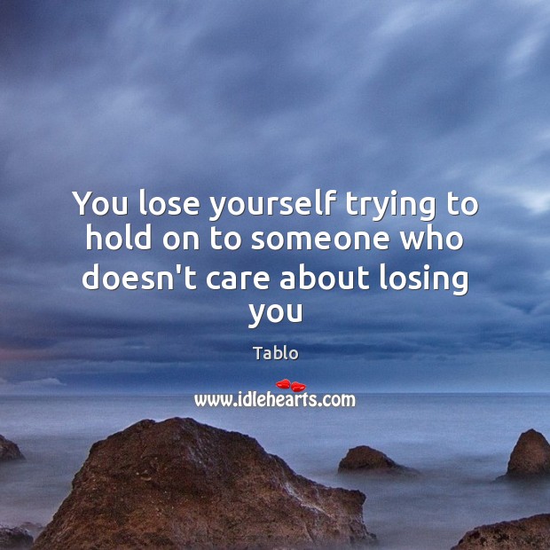 You lose yourself trying to hold on to someone who doesn’t care about losing you. Image