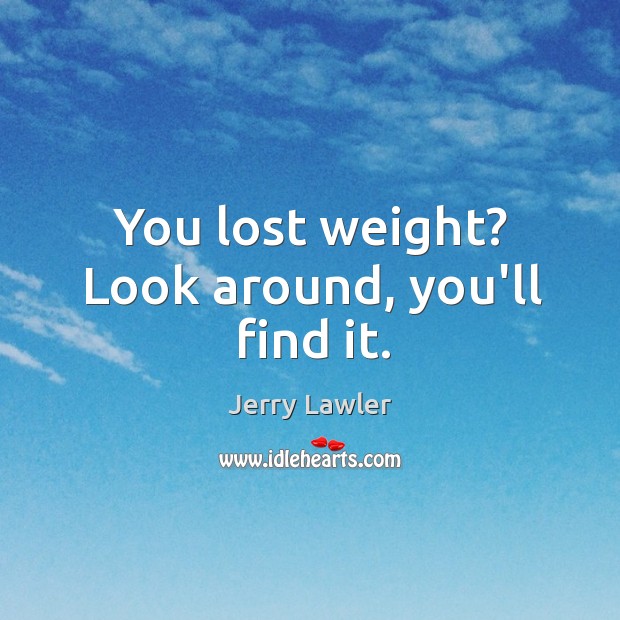 You lost weight? Look around, you’ll find it. Image