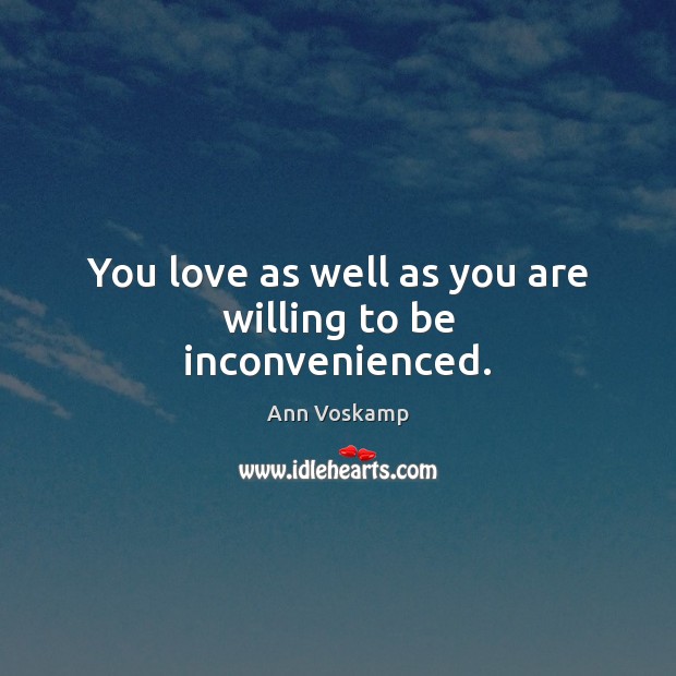 You love as well as you are willing to be inconvenienced. Ann Voskamp Picture Quote