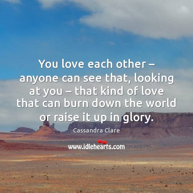 You love each other – anyone can see that, looking at you – that Cassandra Clare Picture Quote