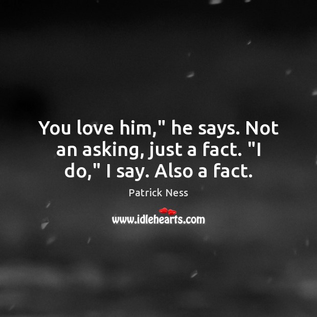 You love him,” he says. Not an asking, just a fact. “I do,” I say. Also a fact. Patrick Ness Picture Quote
