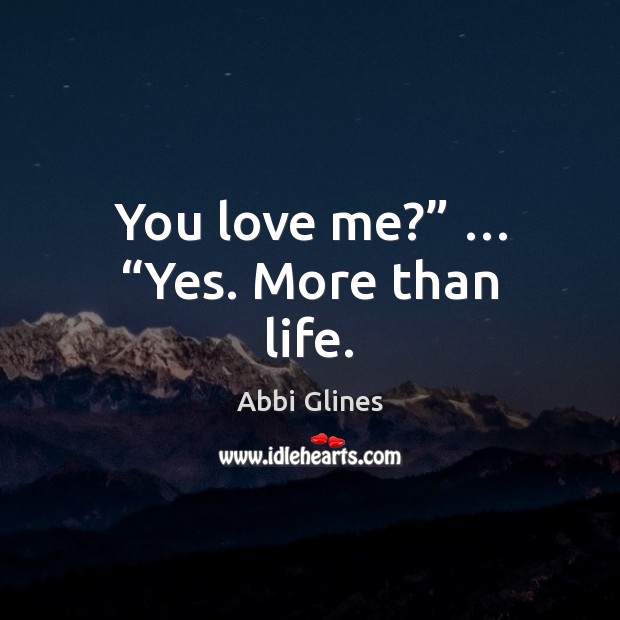 You love me?” … “Yes. More than life. Abbi Glines Picture Quote