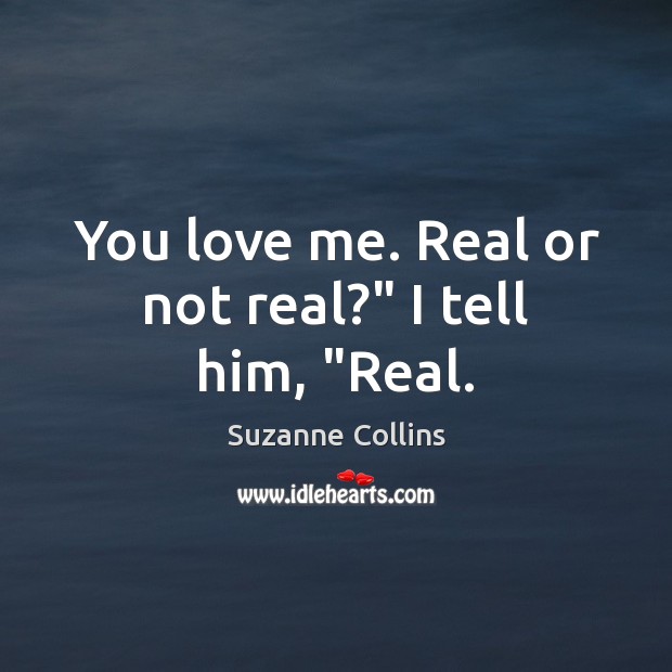 You love me. Real or not real?” I tell him, “Real. Image