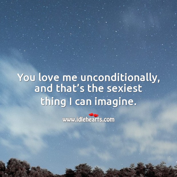 You love me unconditionally, and that’s the sexiest thing I can imagine. Love Me Quotes Image