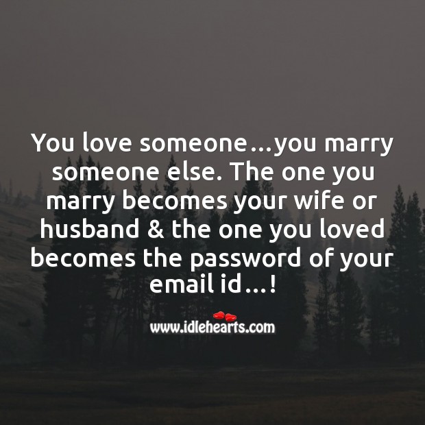 You love someone…you marry someone else. Funny Messages Image