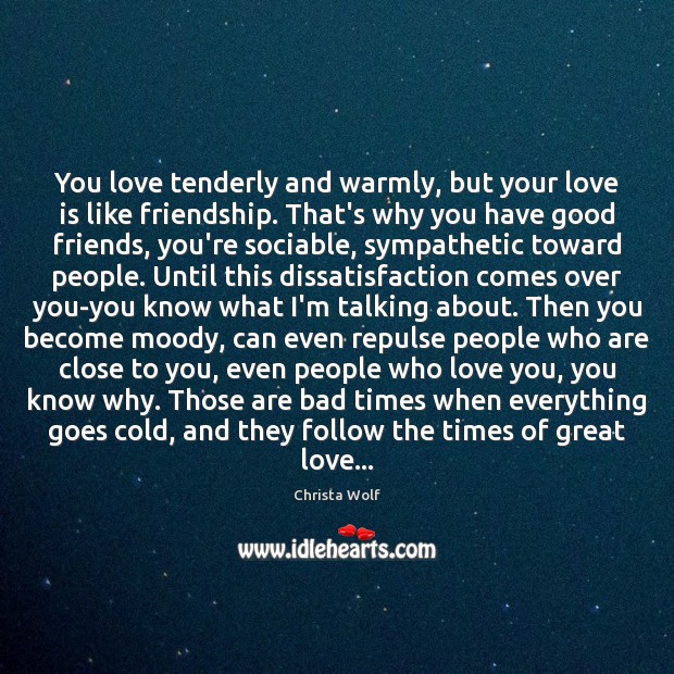 You love tenderly and warmly, but your love is like friendship. That’s Christa Wolf Picture Quote