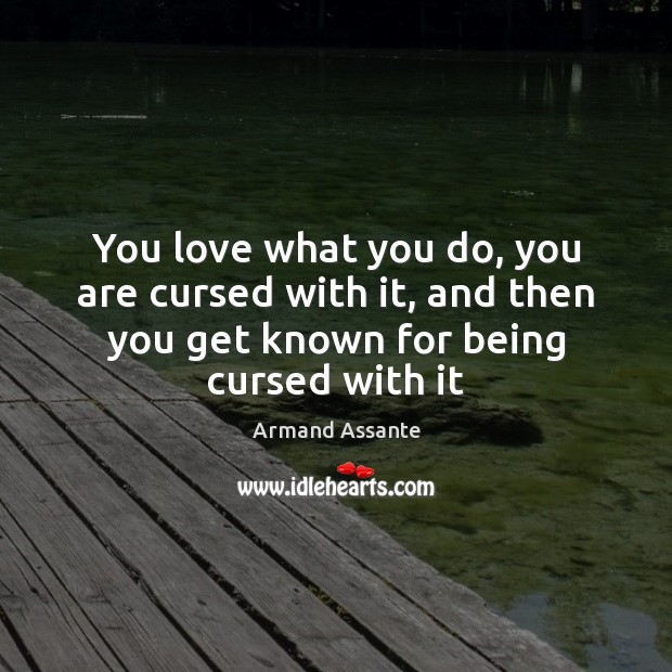 You love what you do, you are cursed with it, and then Armand Assante Picture Quote