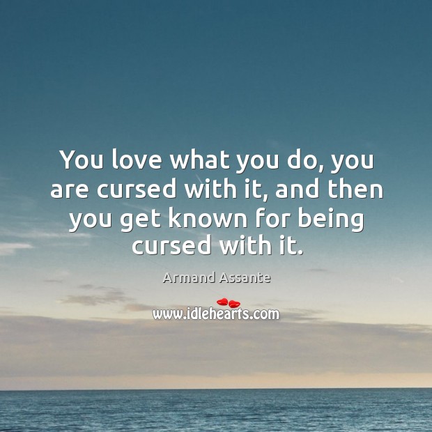 You love what you do, you are cursed with it, and then you get known for being cursed with it. Armand Assante Picture Quote