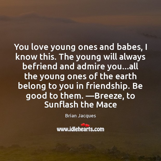 You love young ones and babes, I know this. The young will Brian Jacques Picture Quote