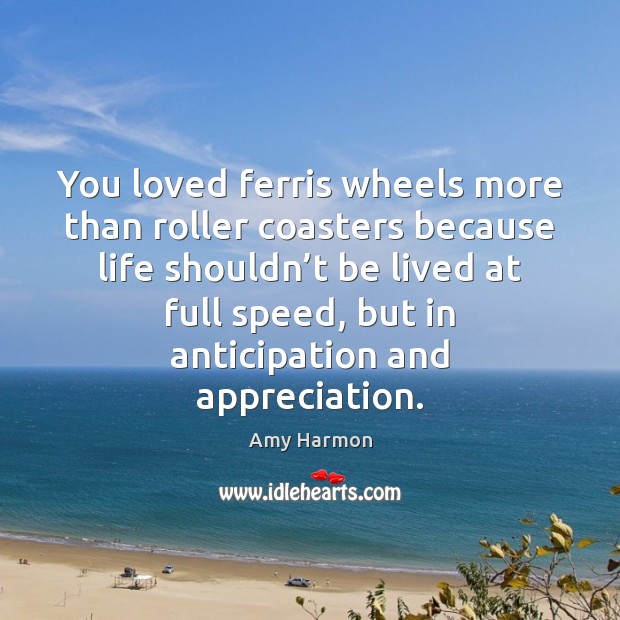 You loved ferris wheels more than roller coasters because life shouldn’t Amy Harmon Picture Quote
