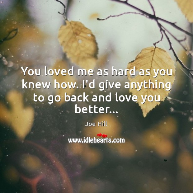 You loved me as hard as you knew how. I’d give anything to go back and love you better… Image