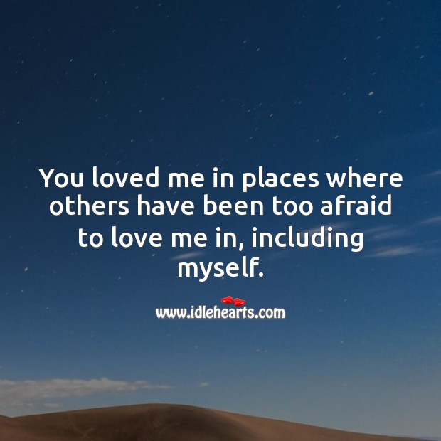 You loved me in places where others have been too afraid to love me in. Afraid Quotes Image