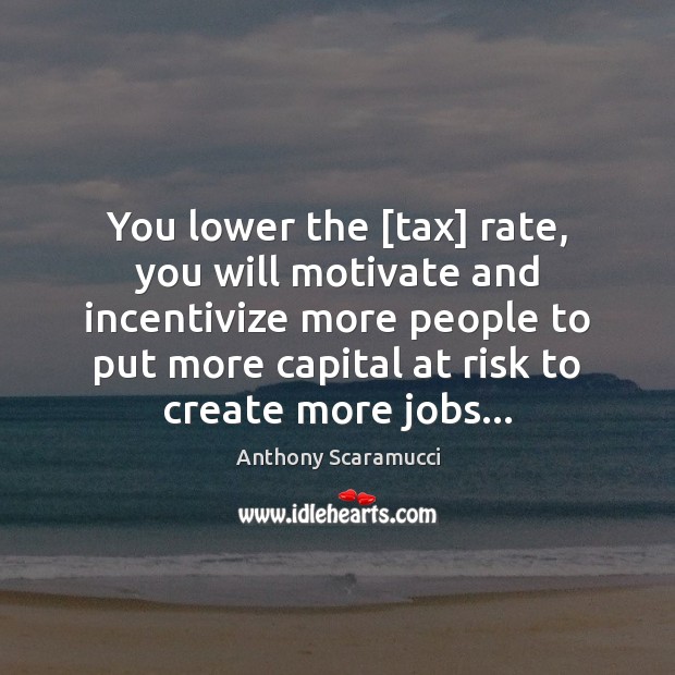 You lower the [tax] rate, you will motivate and incentivize more people Anthony Scaramucci Picture Quote