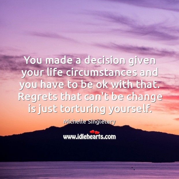 You made a decision given your life circumstances and you have to Change Quotes Image