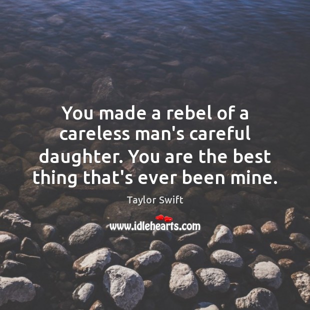 You made a rebel of a careless man’s careful daughter. You are Taylor Swift Picture Quote