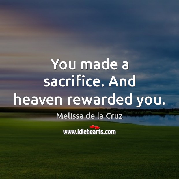 You made a sacrifice. And heaven rewarded you. Melissa de la Cruz Picture Quote