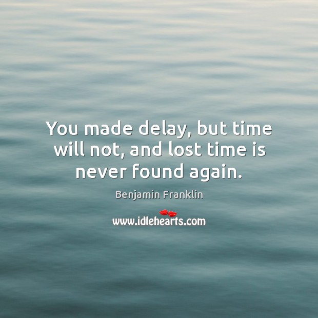 You made delay, but time will not, and lost time is never found again. Benjamin Franklin Picture Quote