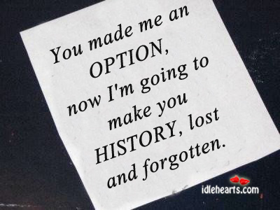 You made me an option, now i’m going to make you history. Hurt Quotes Image