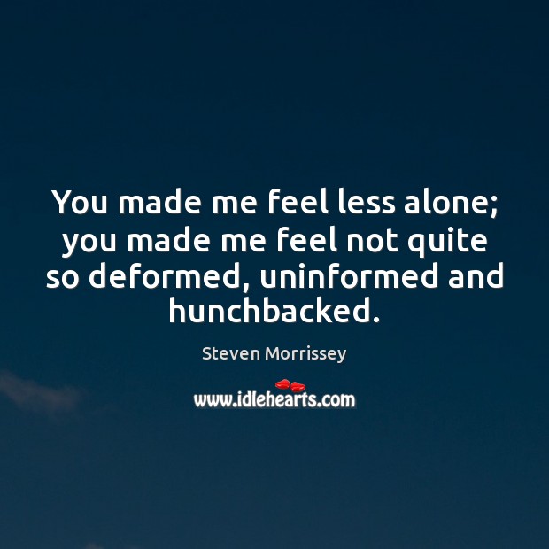 You made me feel less alone; you made me feel not quite Steven Morrissey Picture Quote