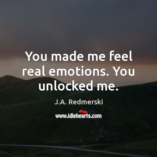 You made me feel real emotions. You unlocked me. Image