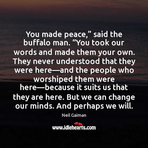 You made peace,” said the buffalo man. “You took our words and Image