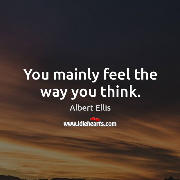 You mainly feel the way you think. Albert Ellis Picture Quote