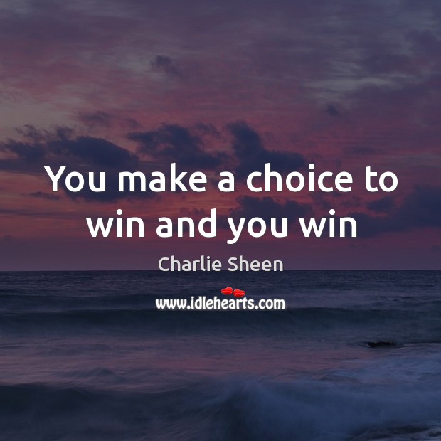 You make a choice to win and you win Charlie Sheen Picture Quote