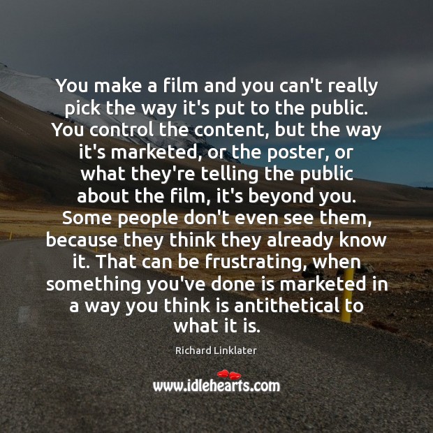 You make a film and you can’t really pick the way it’s Richard Linklater Picture Quote