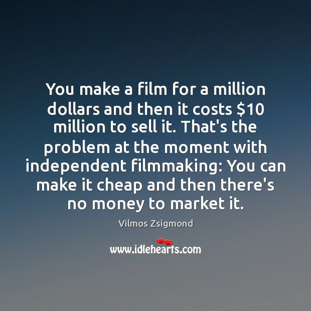 You make a film for a million dollars and then it costs $10 Vilmos Zsigmond Picture Quote