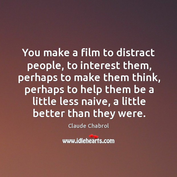 You make a film to distract people, to interest them, perhaps to Claude Chabrol Picture Quote