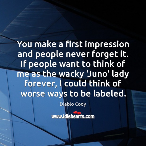 You make a first impression and people never forget it. If people Diablo Cody Picture Quote