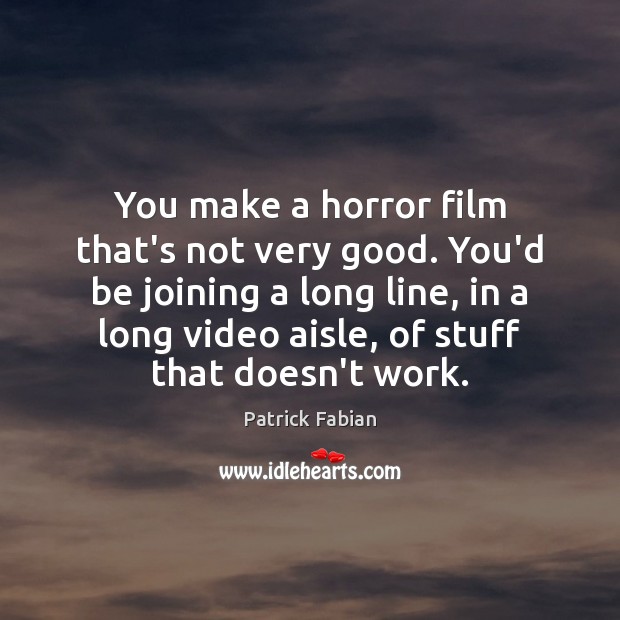 You make a horror film that’s not very good. You’d be joining Patrick Fabian Picture Quote