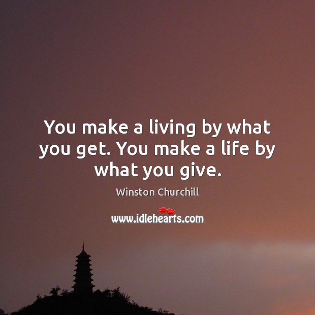 You make a living by what you get. You make a life by what you give. Image