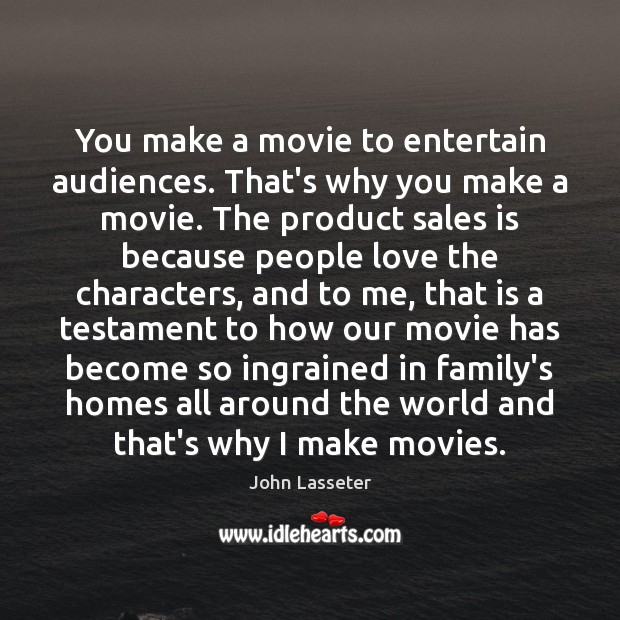 You make a movie to entertain audiences. That’s why you make a John Lasseter Picture Quote