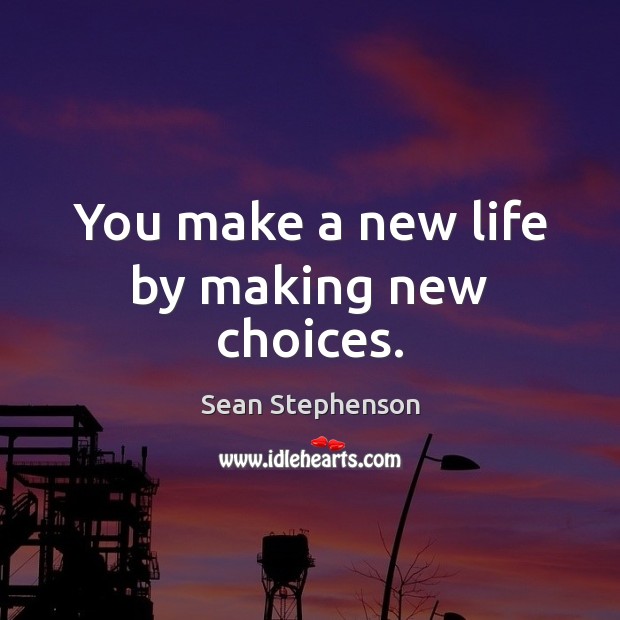 You make a new life by making new choices. Sean Stephenson Picture Quote