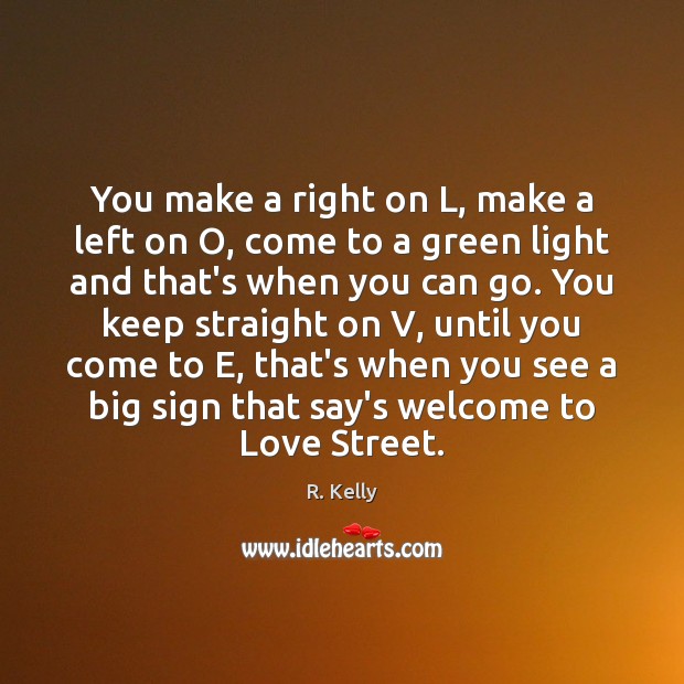 You make a right on L, make a left on O, come R. Kelly Picture Quote