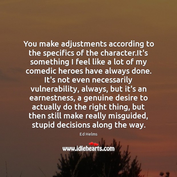 You make adjustments according to the specifics of the character.It’s something Ed Helms Picture Quote