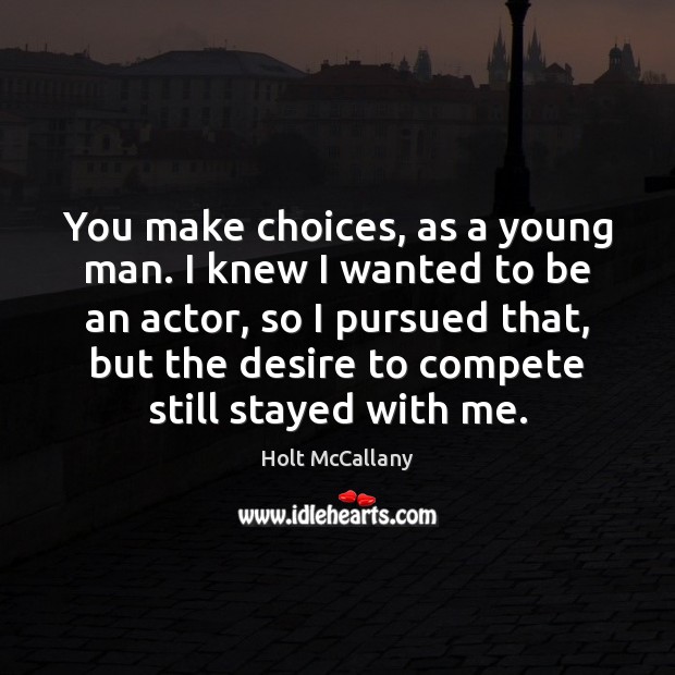You make choices, as a young man. I knew I wanted to Holt McCallany Picture Quote