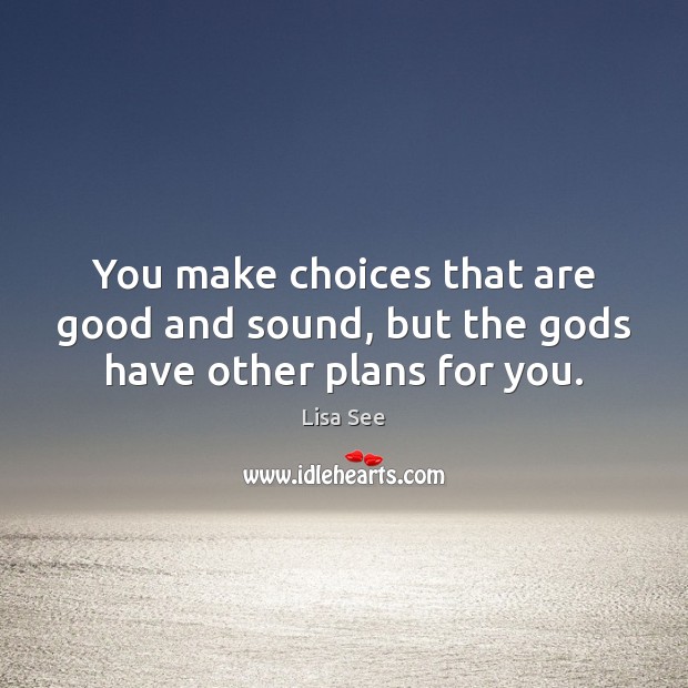You make choices that are good and sound, but the Gods have other plans for you. Lisa See Picture Quote