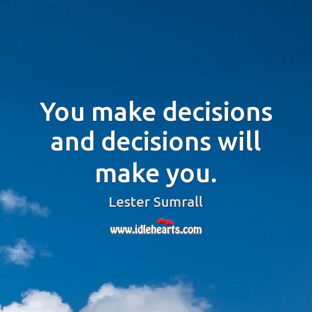 You make decisions and decisions will make you. Lester Sumrall Picture Quote