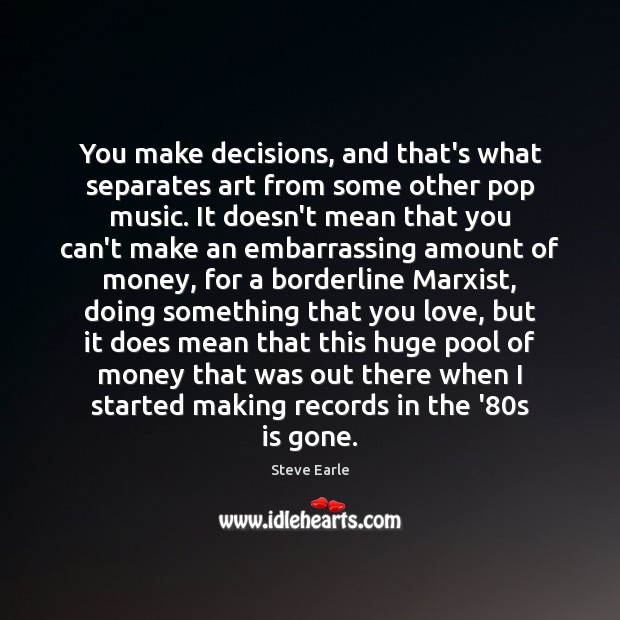 You make decisions, and that’s what separates art from some other pop Steve Earle Picture Quote