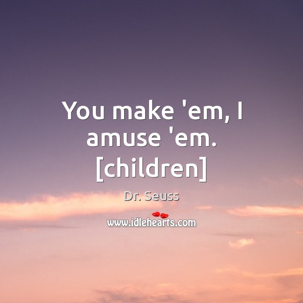 You make ’em, I amuse ’em. [children] Dr. Seuss Picture Quote