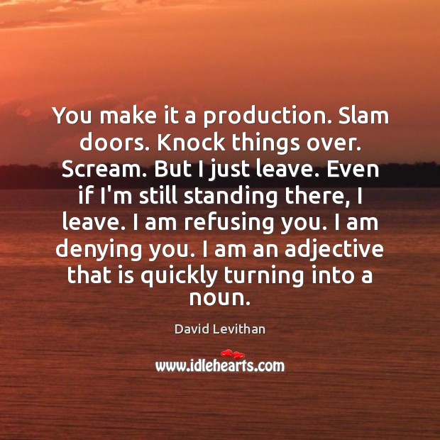 You make it a production. Slam doors. Knock things over. Scream. But David Levithan Picture Quote