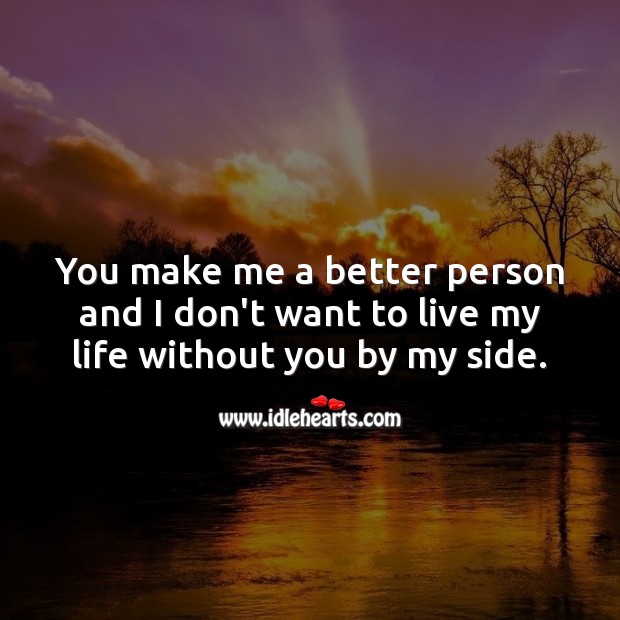 You make me a better person and I don’t want to live my life without you by my side. Love Quotes for Him Image