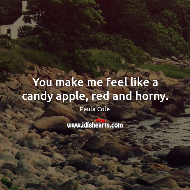 You make me feel like a candy apple, red and horny. Paula Cole Picture Quote