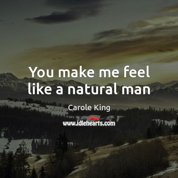 You make me feel like a natural man Carole King Picture Quote