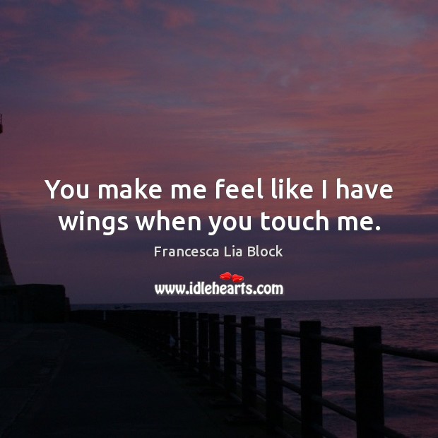 You make me feel like I have wings when you touch me. Francesca Lia Block Picture Quote